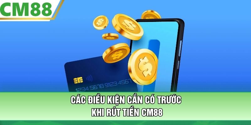 Các điều kiện cần có trước khi rút tiền CM88