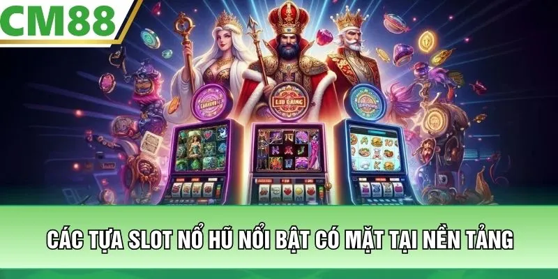 Các tựa slot nổ hũ nổi bật có mặt tại nền tảng
