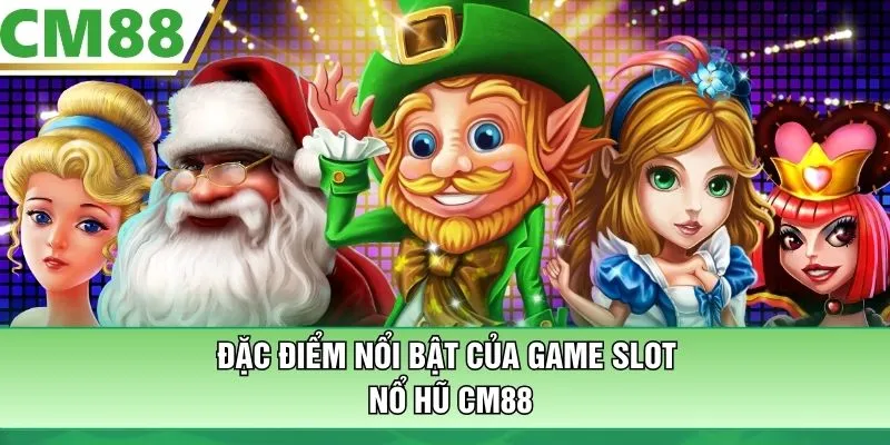 Đặc điểm nổi bật của game slot nổ hũ CM88
