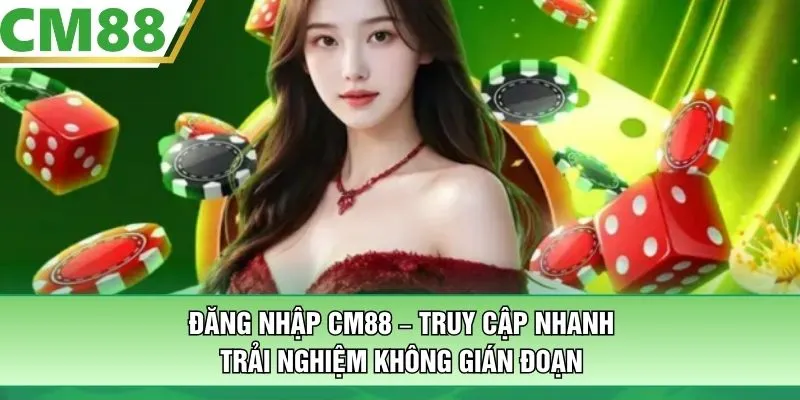 Đăng Nhập CM88 – Truy Cập Nhanh, Trải Nghiệm Không Gián Đoạn