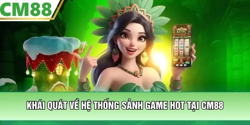 Khái quát về hệ thống sảnh game hot tại CM88