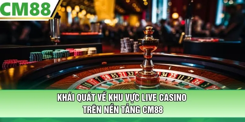 Khái quát về khu vực Live Casino trên nền tảng CM88