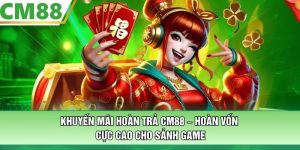 Khuyến Mãi Hoàn Trả CM88 – Hoàn Vốn Cực Cao Cho Sảnh Game