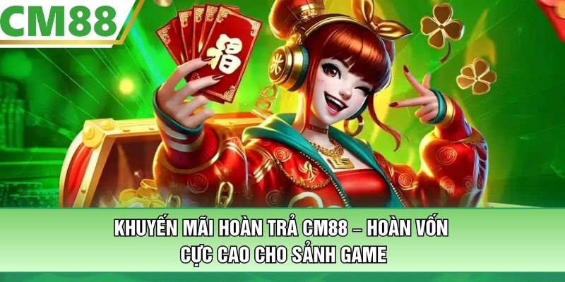 Khuyến Mãi Hoàn Trả CM88 – Hoàn Vốn Cực Cao Cho Sảnh Game
