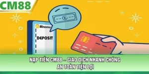 Nạp Tiền CM88 – Giao Dịch Nhanh Chóng, An Toàn Tiện Lợi