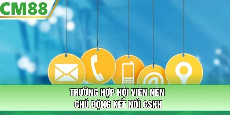 Trường hợp hội viên nên chủ động kết nối CSKH