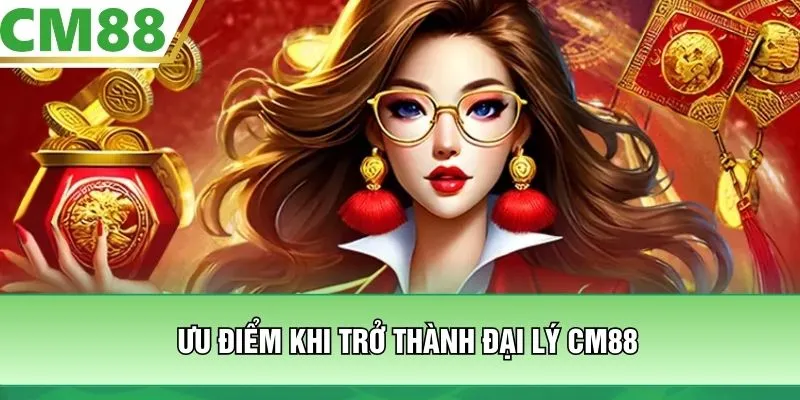 Ưu điểm khi trở thành đại lý CM88